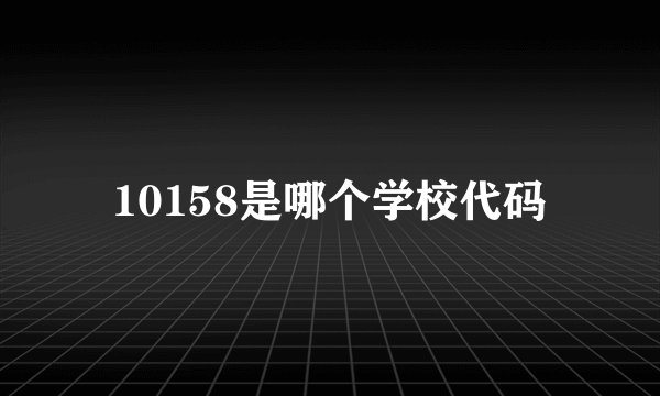 10158是哪个学校代码