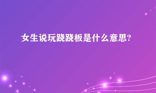女生说玩跷跷板是什么意思?