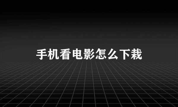 手机看电影怎么下栽