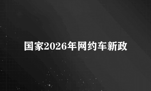国家2026年网约车新政