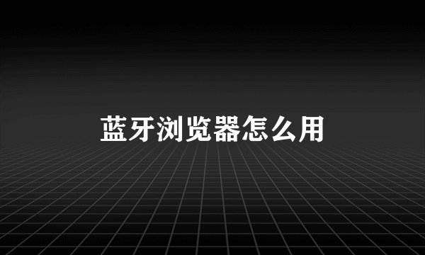 蓝牙浏览器怎么用