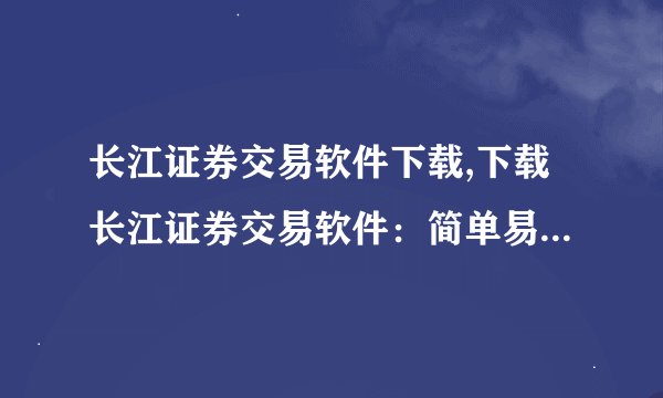长江证券交易软件下载,下载长江证券交易软件：简单易用，快速交易