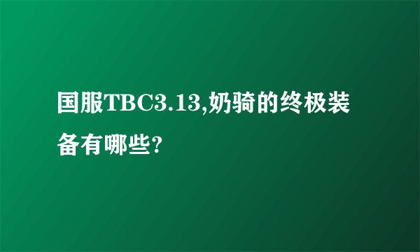 国服TBC3.13,奶骑的终极装备有哪些?