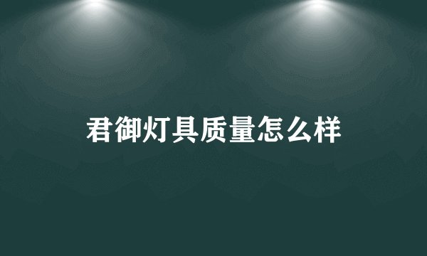 君御灯具质量怎么样