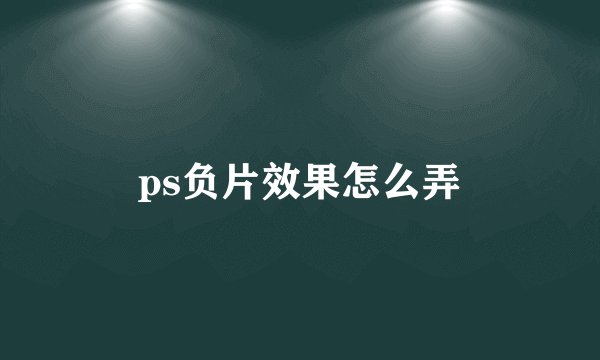 ps负片效果怎么弄