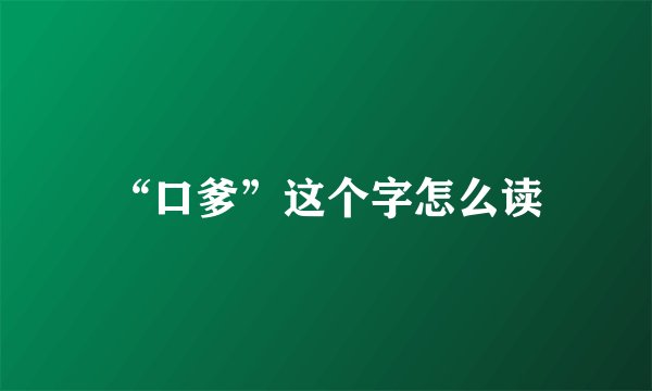 “口爹”这个字怎么读