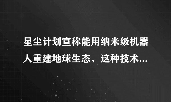 星尘计划宣称能用纳米级机器人重建地球生态，这种技术现实吗？