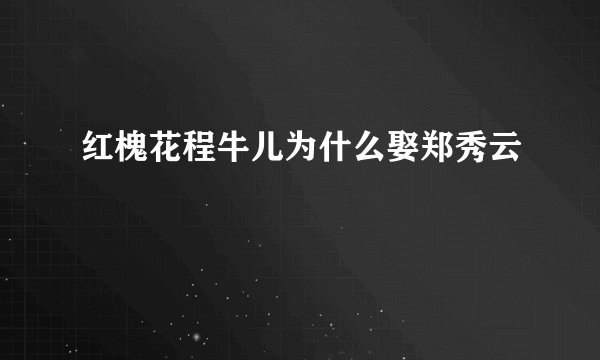 红槐花程牛儿为什么娶郑秀云