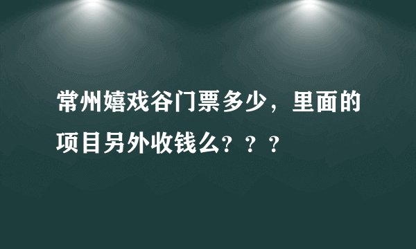 常州嬉戏谷门票多少,里面的项目另外收钱么???