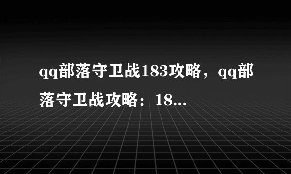 qq部落守卫战183攻略，qq部落守卫战攻略：183关卡必备技巧