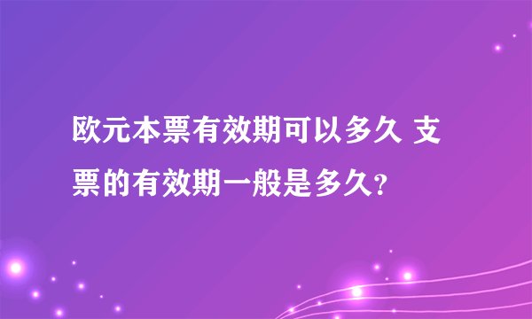 欧元本票有效期可以多久 支票的有效期一般是多久？