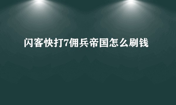 闪客快打7佣兵帝国怎么刷钱