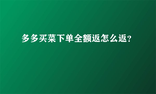 多多买菜下单全额返怎么返？