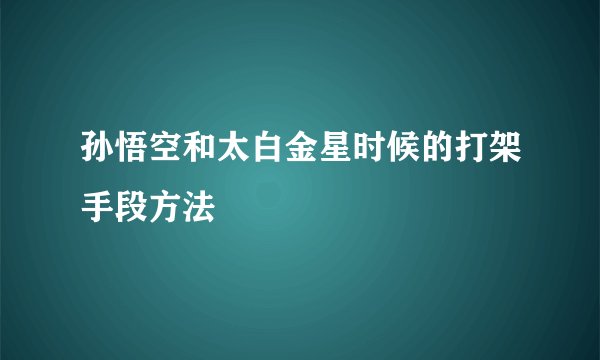 孙悟空和太白金星时候的打架手段方法