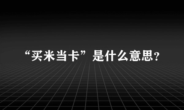 “买米当卡”是什么意思？