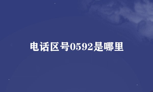 电话区号0592是哪里