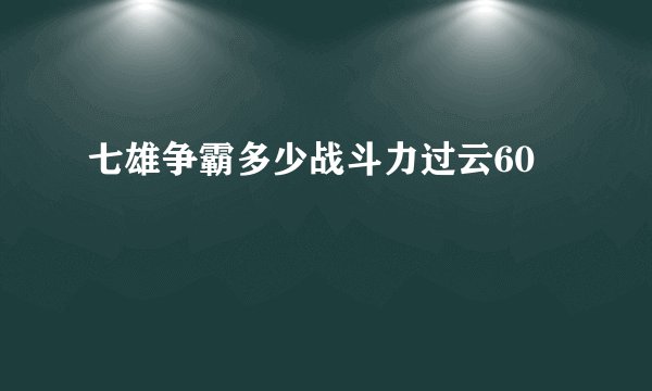 七雄争霸多少战斗力过云60