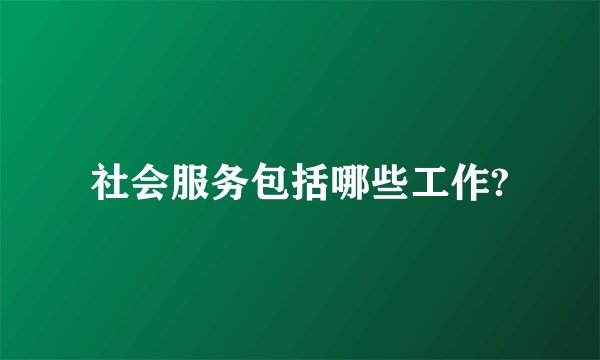 社会服务包括哪些工作?