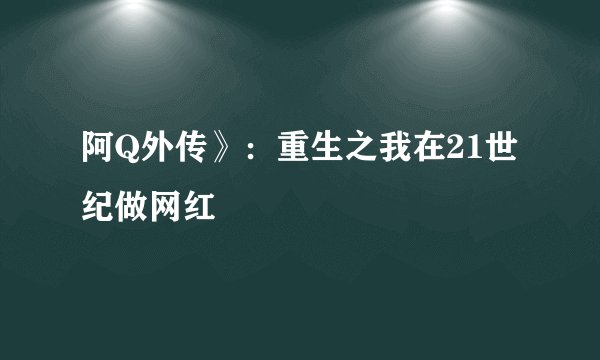 阿Q外传》：重生之我在21世纪做网红