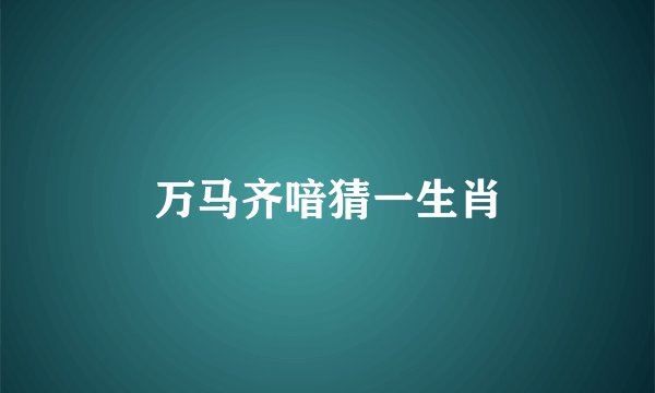 万马齐喑猜一生肖