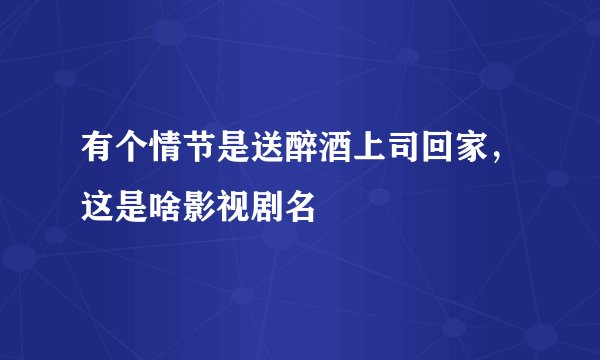 有个情节是送醉酒上司回家，这是啥影视剧名