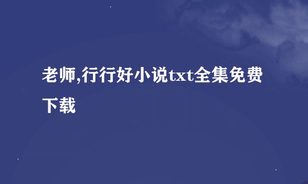 老师,行行好小说txt全集免费下载