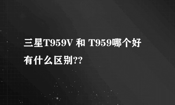 三星T959V 和 T959哪个好 有什么区别??