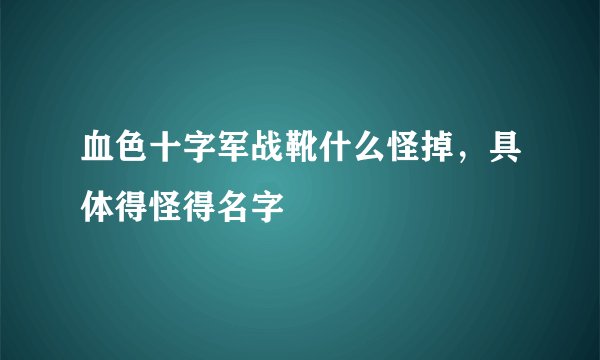 血色十字军战靴什么怪掉，具体得怪得名字