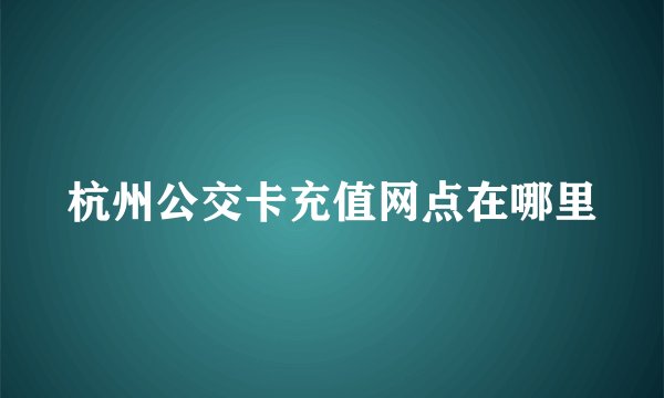 杭州公交卡充值网点在哪里
