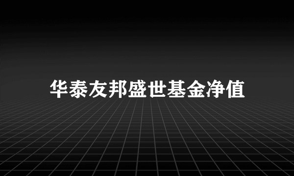 华泰友邦盛世基金净值