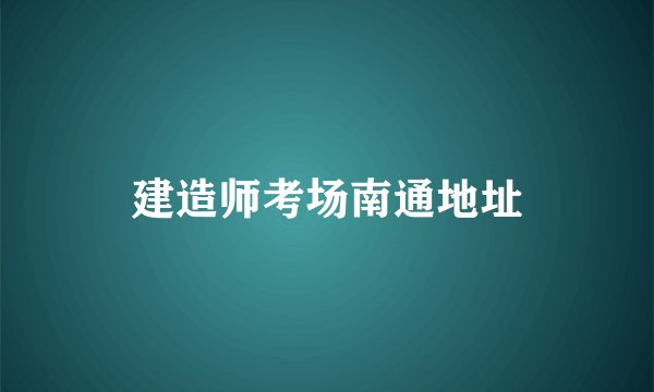 建造师考场南通地址