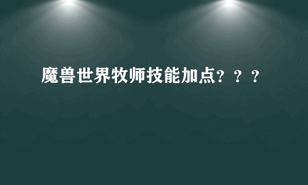 魔兽世界牧师技能加点？？？