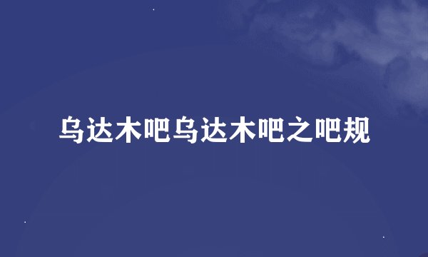 乌达木吧乌达木吧之吧规