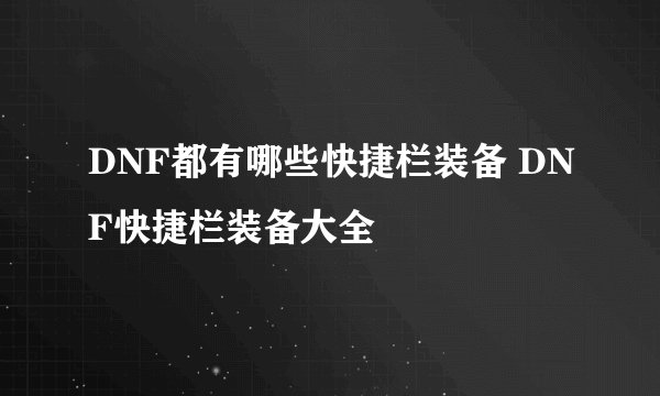 DNF都有哪些快捷栏装备 DNF快捷栏装备大全