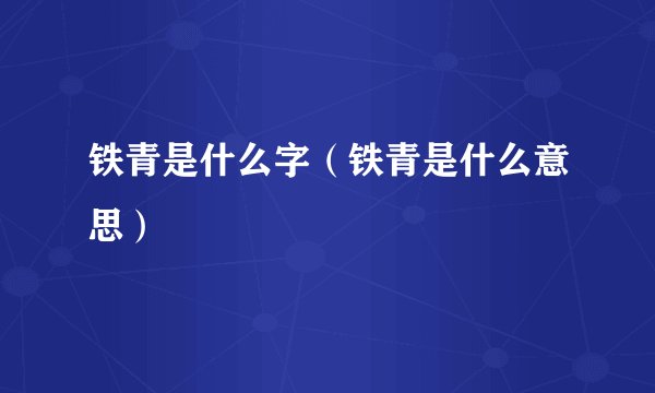 铁青是什么字（铁青是什么意思）