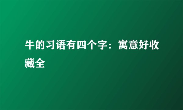 牛的习语有四个字：寓意好收藏全