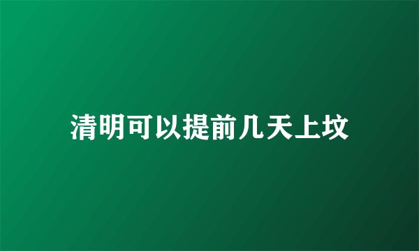清明可以提前几天上坟