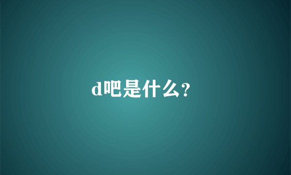 d吧是什么？