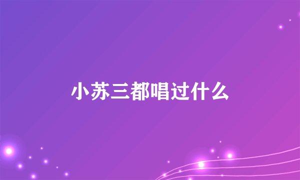 小苏三都唱过什么