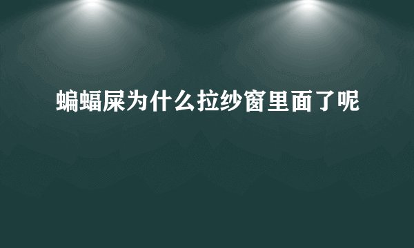 蝙蝠屎为什么拉纱窗里面了呢