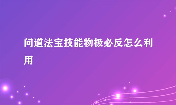 问道法宝技能物极必反怎么利用