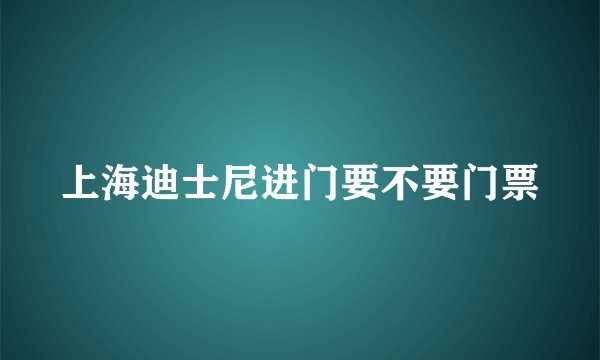 上海迪士尼进门要不要门票