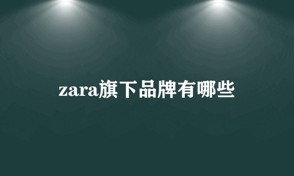 zara旗下品牌有哪些