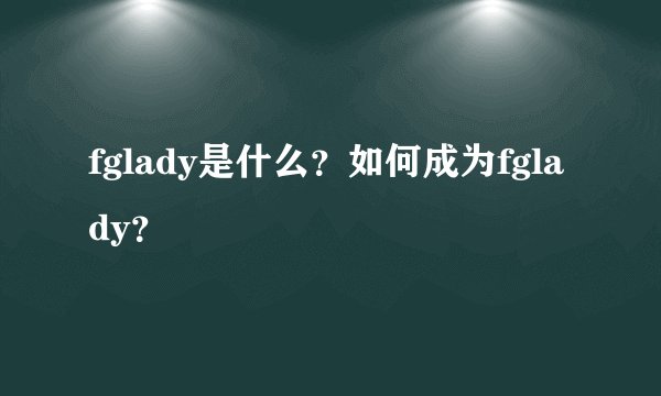 fglady是什么?如何成为fglady?