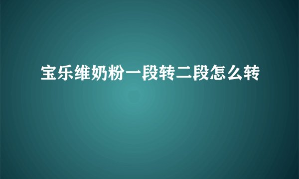 宝乐维奶粉一段转二段怎么转