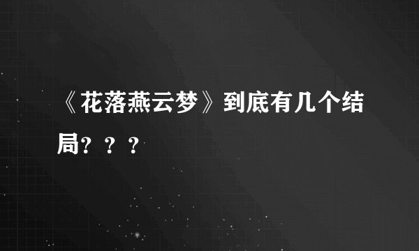 《花落燕云梦》到底有几个结局？？？