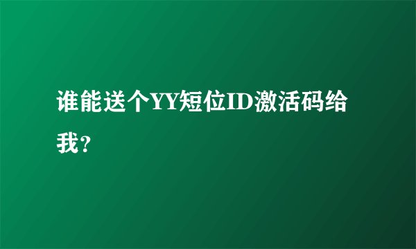 谁能送个YY短位ID激活码给我？