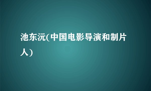 池东沅(中国电影导演和制片人)
