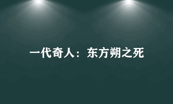 一代奇人：东方朔之死