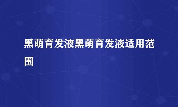 黑萌育发液黑萌育发液适用范围